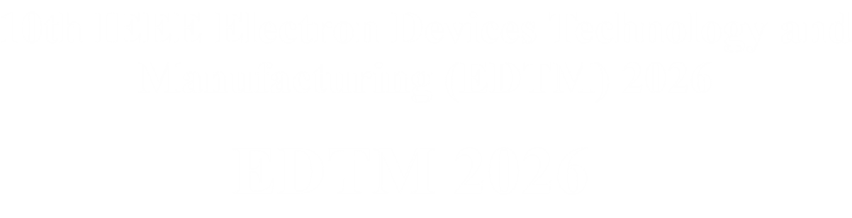 EDTM | 10th IEEE Electron Devices Technology and Manufacturing (EDTM) Conference 2026